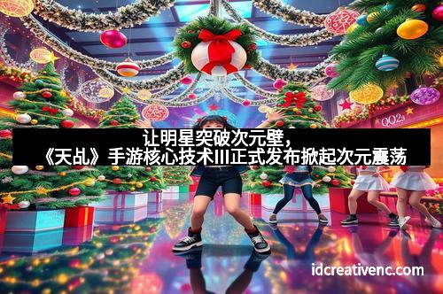 让明星突破次元壁，《天乩》手游核心技术III正式发布掀起次元震荡